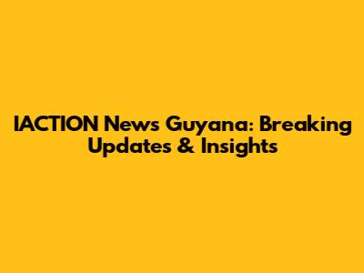 IACTION News Guyana: Breaking Updates & Insights