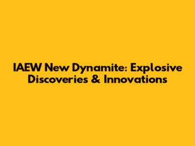 IAEW New Dynamite: Explosive Discoveries & Innovations