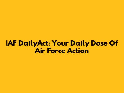 IAF DailyAct: Your Daily Dose Of Air Force Action