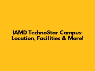 IAMD TechnoStar Campus: Location, Facilities & More!