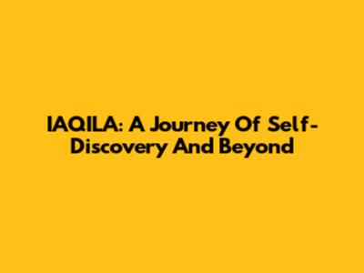 IAQILA: A Journey Of Self-Discovery And Beyond