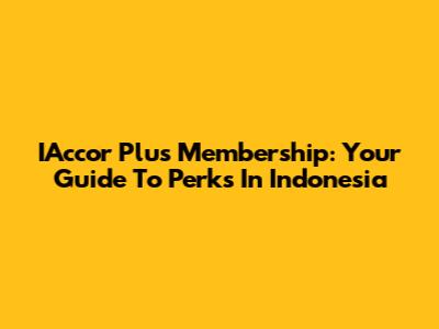 IAccor Plus Membership: Your Guide To Perks In Indonesia