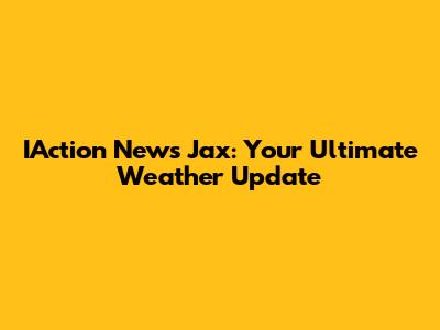 IAction News Jax: Your Ultimate Weather Update