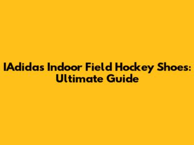 IAdidas Indoor Field Hockey Shoes: Ultimate Guide