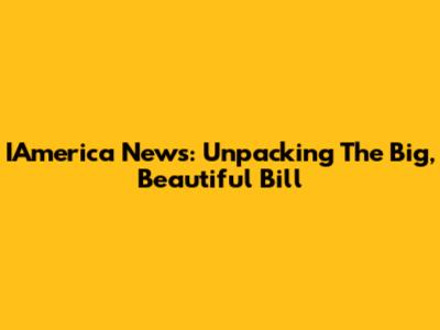 IAmerica News: Unpacking The Big, Beautiful Bill