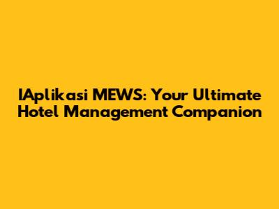 IAplikasi MEWS: Your Ultimate Hotel Management Companion