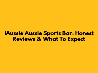 IAussie Aussie Sports Bar: Honest Reviews & What To Expect