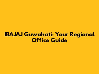 IBAJAJ Guwahati: Your Regional Office Guide