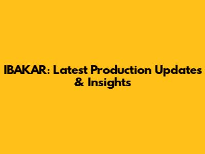 IBAKAR: Latest Production Updates & Insights
