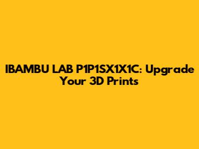 IBAMBU LAB P1P1SX1X1C: Upgrade Your 3D Prints