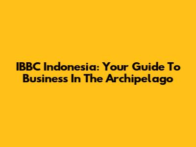 IBBC Indonesia: Your Guide To Business In The Archipelago