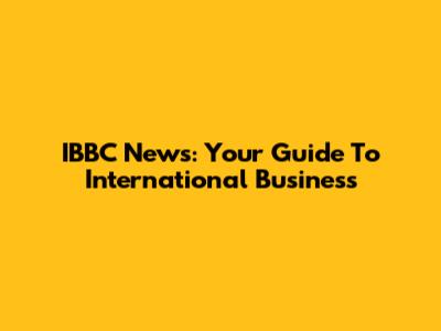 IBBC News: Your Guide To International Business