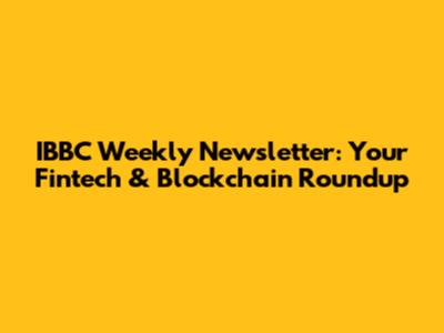 IBBC Weekly Newsletter: Your Fintech & Blockchain Roundup