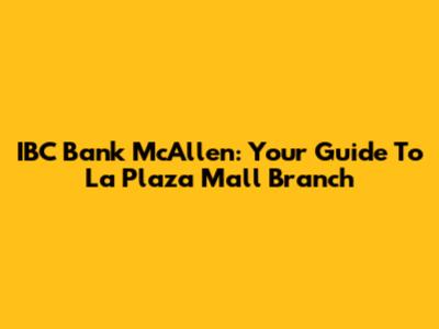 IBC Bank McAllen: Your Guide To La Plaza Mall Branch