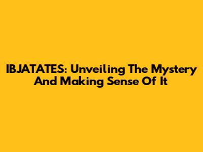 IBJATATES: Unveiling The Mystery And Making Sense Of It