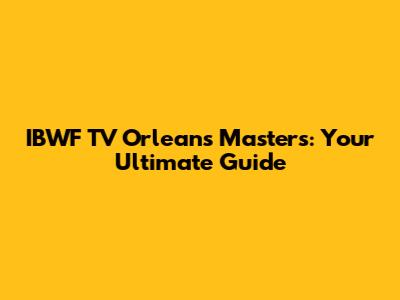 IBWF TV Orleans Masters: Your Ultimate Guide