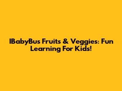 IBabyBus Fruits & Veggies: Fun Learning For Kids!