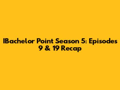 IBachelor Point Season 5: Episodes 9 & 19 Recap