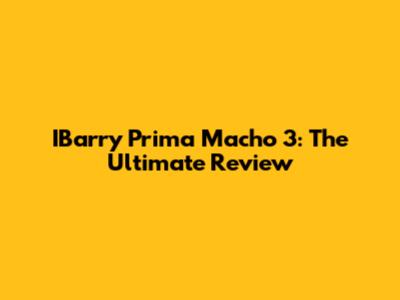 IBarry Prima Macho 3: The Ultimate Review
