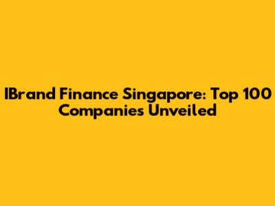 IBrand Finance Singapore: Top 100 Companies Unveiled