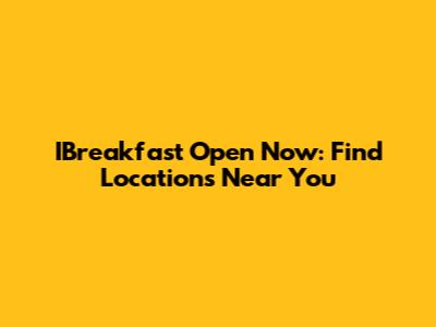 IBreakfast Open Now: Find Locations Near You