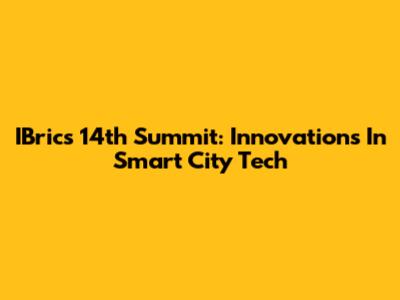 IBrics 14th Summit: Innovations In Smart City Tech