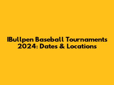 IBullpen Baseball Tournaments 2024: Dates & Locations