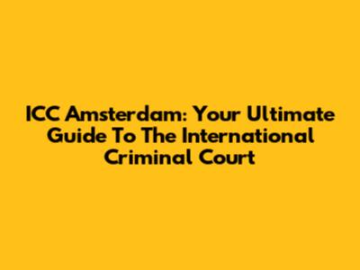 ICC Amsterdam: Your Ultimate Guide To The International Criminal Court