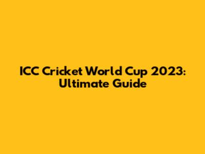 ICC Cricket World Cup 2023: Ultimate Guide
