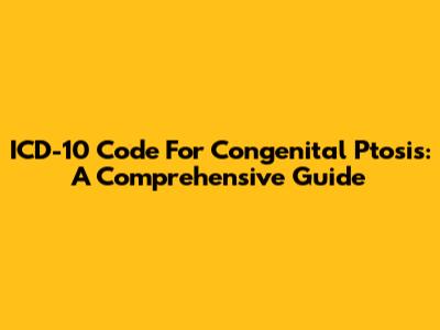 ICD-10 Code For Congenital Ptosis: A Comprehensive Guide