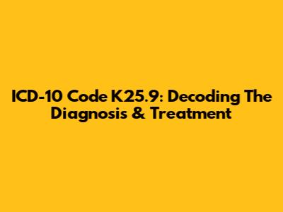 ICD-10 Code K25.9: Decoding The Diagnosis & Treatment