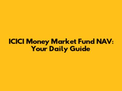 ICICI Money Market Fund NAV: Your Daily Guide