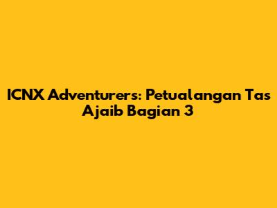 ICNX Adventurers: Petualangan Tas Ajaib Bagian 3