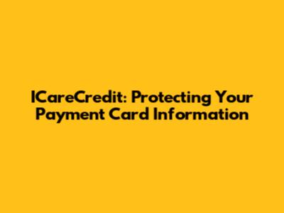 ICareCredit: Protecting Your Payment Card Information