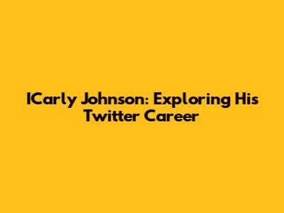 ICarly Johnson: Exploring His Twitter Career