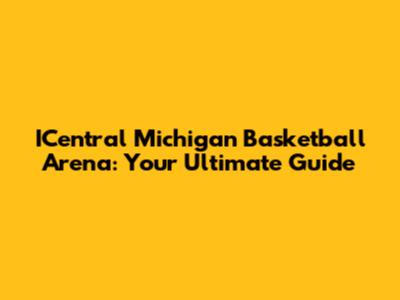 ICentral Michigan Basketball Arena: Your Ultimate Guide