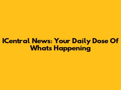 ICentral News: Your Daily Dose Of What's Happening