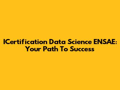 ICertification Data Science ENSAE: Your Path To Success