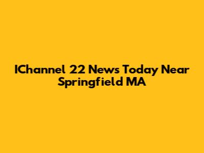 IChannel 22 News Today Near Springfield MA