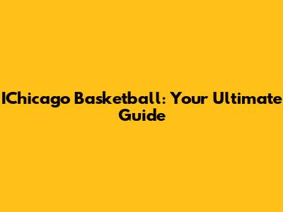 IChicago Basketball: Your Ultimate Guide
