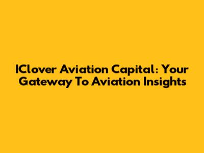 IClover Aviation Capital: Your Gateway To Aviation Insights