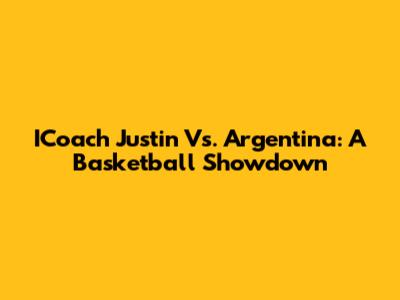 ICoach Justin Vs. Argentina: A Basketball Showdown