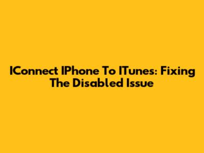 IConnect IPhone To ITunes: Fixing The Disabled Issue