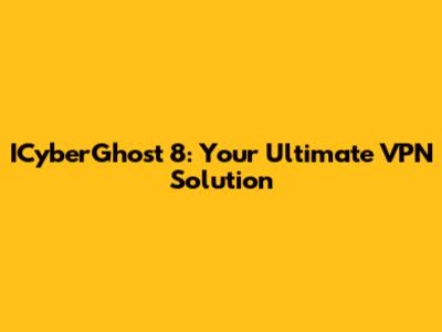 ICyberGhost 8: Your Ultimate VPN Solution