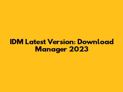 IDM Latest Version: Download Manager 2023