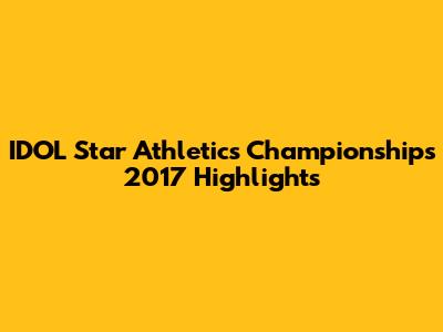 IDOL Star Athletics Championships 2017 Highlights