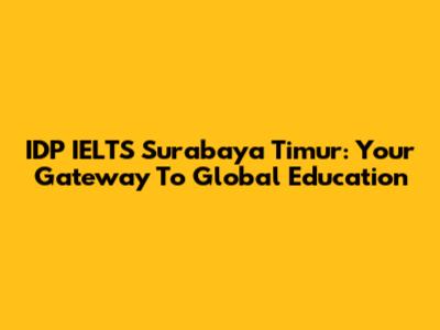 IDP IELTS Surabaya Timur: Your Gateway To Global Education
