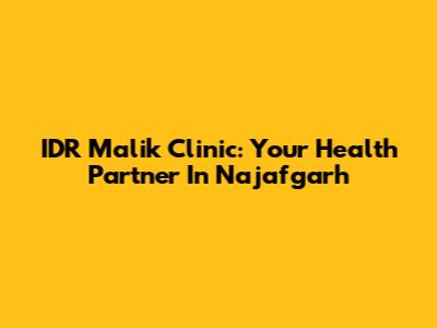 IDR Malik Clinic: Your Health Partner In Najafgarh