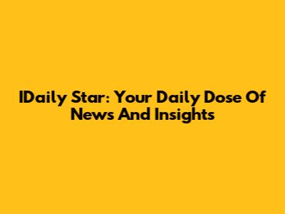 IDaily Star: Your Daily Dose Of News And Insights