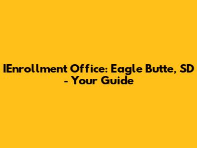 IEnrollment Office: Eagle Butte, SD - Your Guide